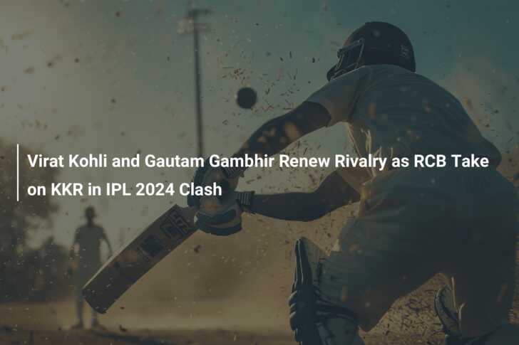 Competition Recharged 2024 : Virat Kohli versus Gautam Gambhir Set to Light RCB versus KKR Conflict 15 Virat Kohli versus Gautam Gambhir